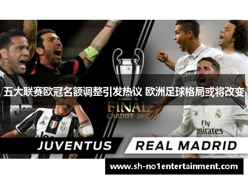五大联赛欧冠名额调整引发热议 欧洲足球格局或将改变 五大联赛欧冠名额调整引发热议 欧洲足球格局或将改变