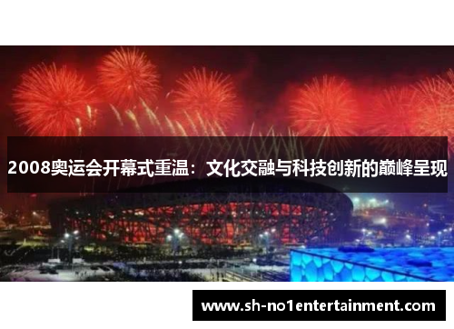 2008奥运会开幕式重温:文化交融与科技创新的巅峰呈现 2008奥运会开幕式重温:文化交融与科技创新的巅峰呈现