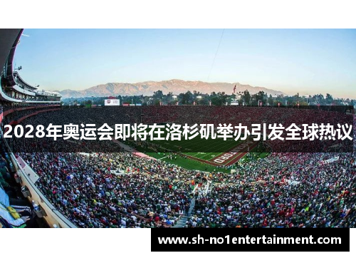 2028年奥运会即将在洛杉矶举办引发全球热议 2028年奥运会即将在洛杉矶举办引发全球热议