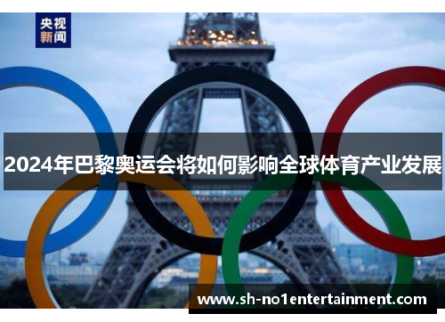 2024年巴黎奥运会将如何影响全球体育产业发展 2024年巴黎奥运会将如何影响全球体育产业发展