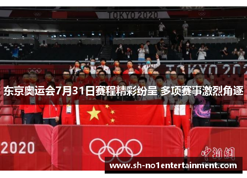 东京奥运会7月31日赛程精彩纷呈 多项赛事激烈角逐 东京奥运会7月31日赛程精彩纷呈 多项赛事激烈角逐